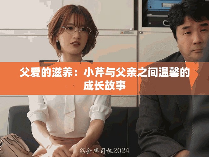 父愛的滋養(yǎng)：小芹與父親之間溫馨的成長故事