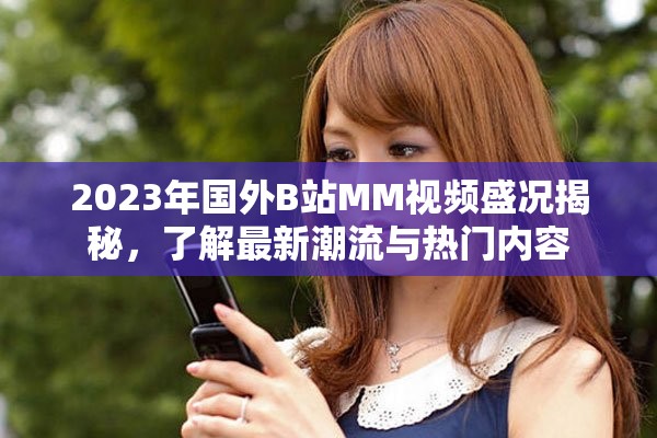 2023年國外B站MM視頻盛況揭秘，了解最新潮流與熱門內容