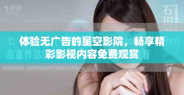 體驗無廣告的星空影院，暢享精彩影視內(nèi)容免費觀賞