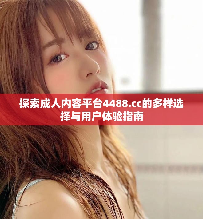 探索成人內容平臺4488.cc的多樣選擇與用戶體驗指南