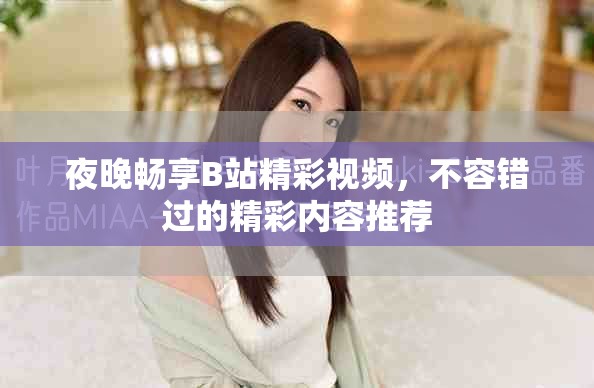 夜晚暢享B站精彩視頻，不容錯過的精彩內容推薦