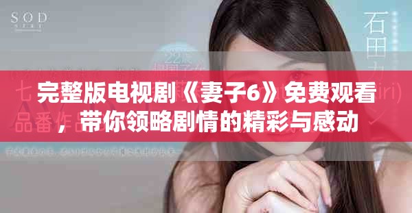 完整版電視劇《妻子6》免費觀看，帶你領(lǐng)略劇情的精彩與感動