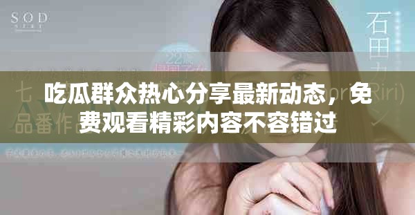 吃瓜群眾熱心分享最新動態，免費觀看精彩內容不容錯過