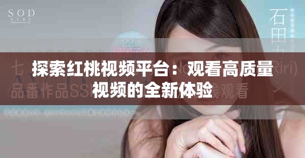 探索紅桃視頻平臺：觀看高質量視頻的全新體驗
