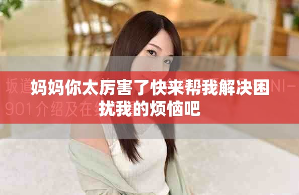 媽媽你太厲害了快來(lái)幫我解決困擾我的煩惱吧