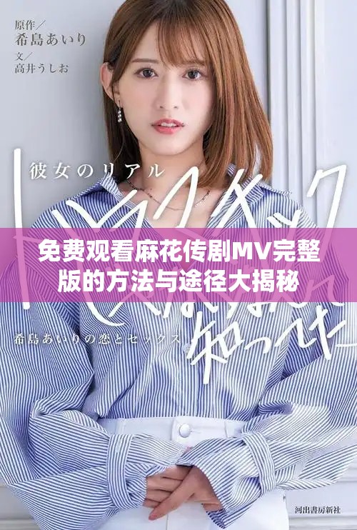 免費觀看麻花傳劇MV完整版的方法與途徑大揭秘
