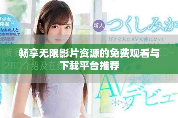 暢享無限影片資源的免費(fèi)觀看與下載平臺(tái)推薦