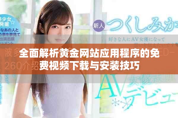 全面解析黃金網(wǎng)站應用程序的免費視頻下載與安裝技巧