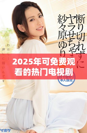 2025年可免費觀看的熱門電視劇盤點與觀看指南