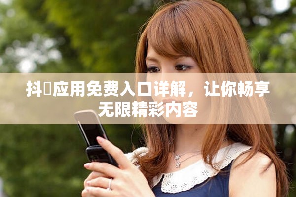 抖抈應用免費入口詳解，讓你暢享無限精彩內容