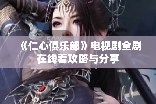 《仁心俱樂部》電視劇全劇在線看攻略與分享