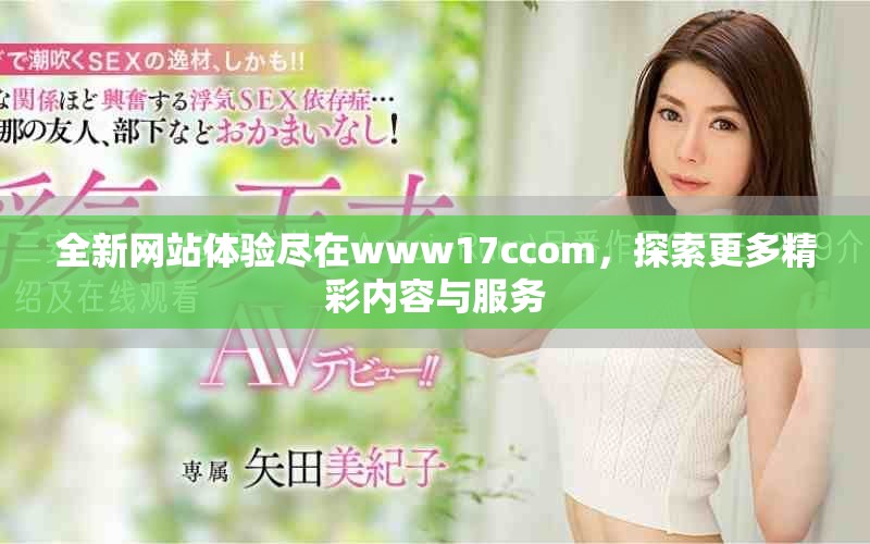 全新網站體驗盡在www17ccom，探索更多精彩內容與服務