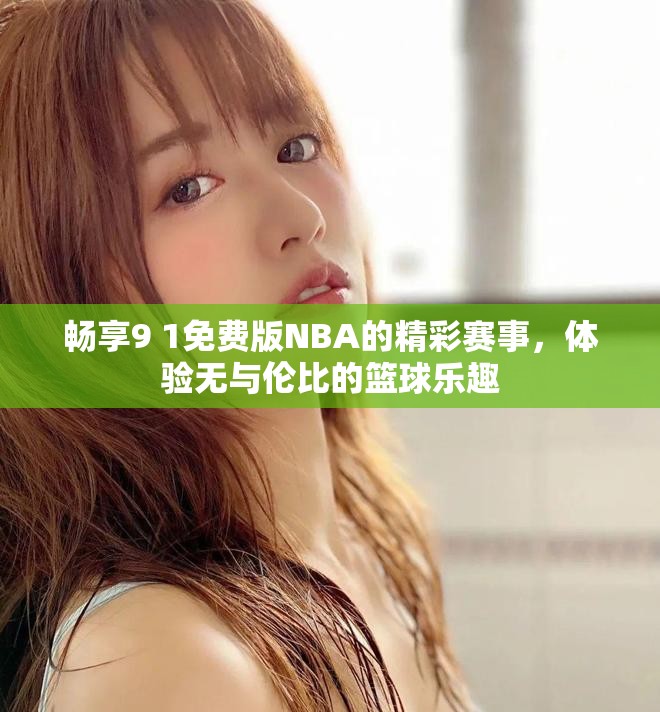 暢享9 1免費版NBA的精彩賽事，體驗無與倫比的籃球樂趣