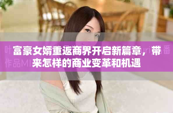 富豪女婿重返商界開啟新篇章，帶來怎樣的商業變革和機遇