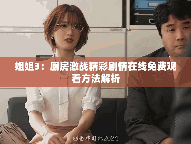 姐姐3：廚房激戰精彩劇情在線免費觀看方法解析