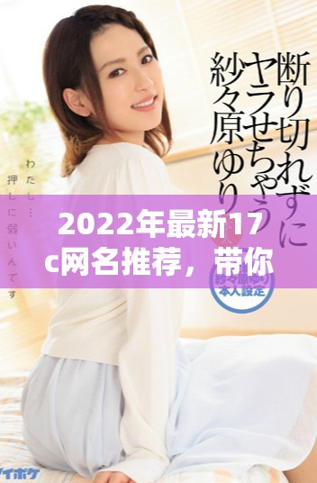2022年最新17c網(wǎng)名推薦，帶你發(fā)現(xiàn)fun的樂趣