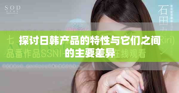 探討日韓產(chǎn)品的特性與它們之間的主要差異