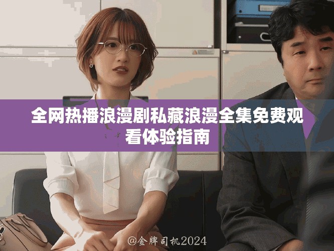 全網熱播浪漫劇私藏浪漫全集免費觀看體驗指南