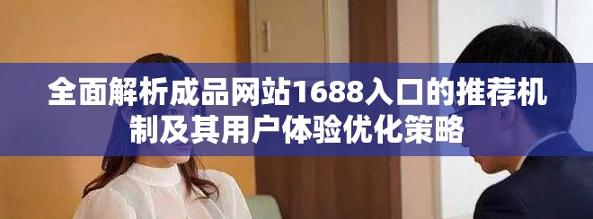 全面解析成品網(wǎng)站1688入口的推薦機(jī)制及其用戶體驗(yàn)優(yōu)化策略