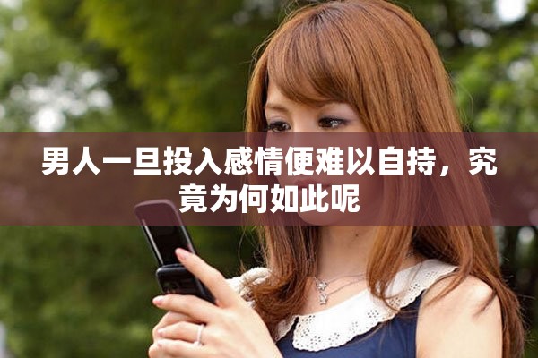 男人一旦投入感情便難以自持，究竟為何如此呢