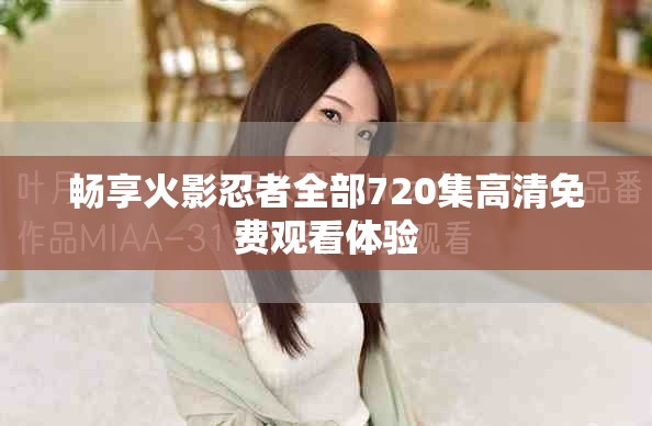 暢享火影忍者全部720集高清免費觀看體驗