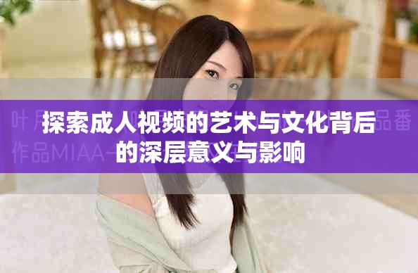 探索成人視頻的藝術(shù)與文化背后的深層意義與影響