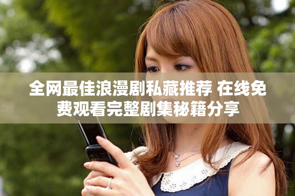 全網最佳浪漫劇私藏推薦 在線免費觀看完整劇集秘籍分享