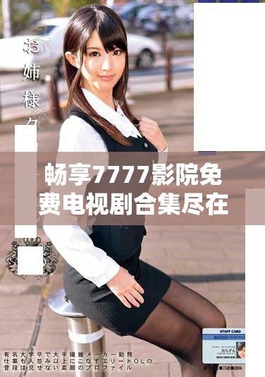 暢享7777影院免費電視劇合集盡在你的指尖，只需輕松一點擊