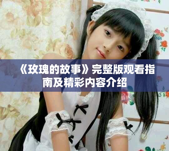 《玫瑰的故事》完整版觀看指南及精彩內(nèi)容介紹