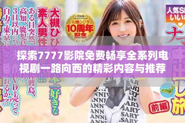 探索7777影院免費暢享全系列電視劇一路向西的精彩內容與推薦