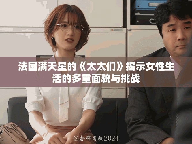 法國滿天星的《太太們》揭示女性生活的多重面貌與挑戰(zhàn)