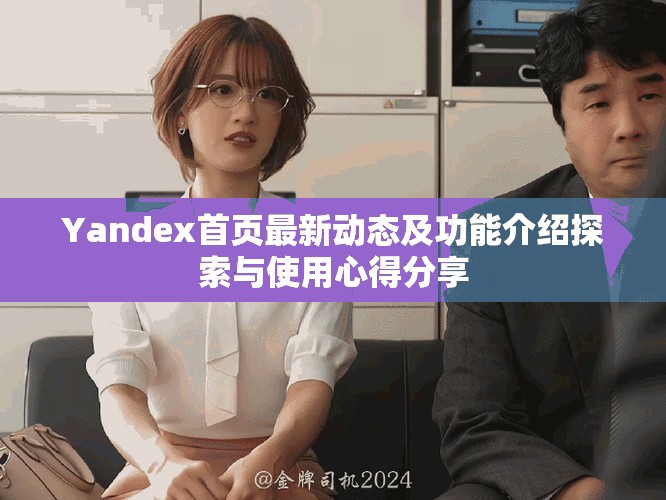 Yandex首頁最新動態(tài)及功能介紹探索與使用心得分享
