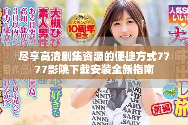 盡享高清劇集資源的便捷方式7777影院下載安裝全新指南