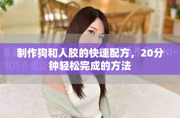 制作狗和人膠的快速配方，20分鐘輕松完成的方法