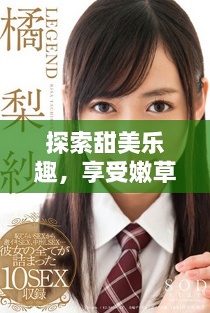 探索甜美樂趣，享受嫩草視頻帶來的無限魅力與樂趣體驗