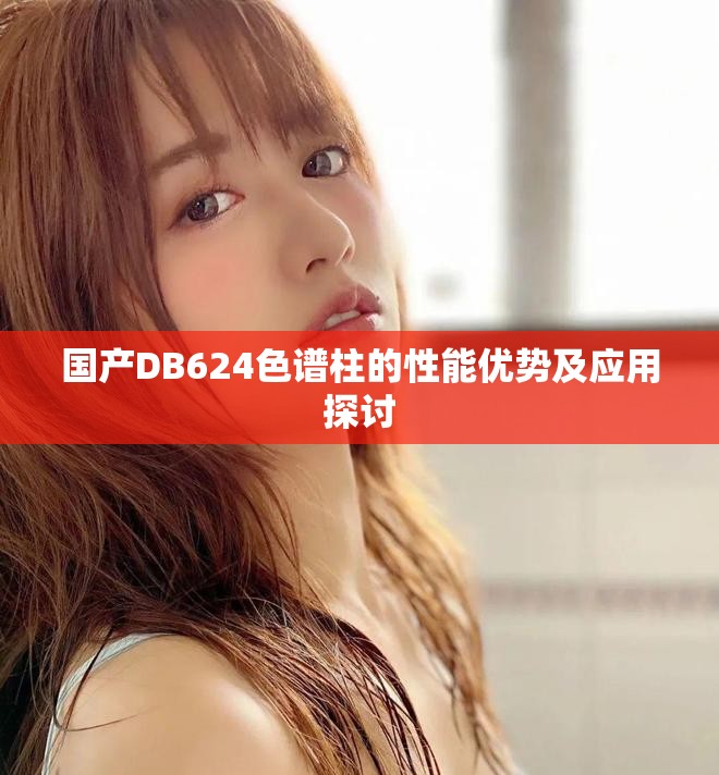 國產DB624色譜柱的性能優勢及應用探討