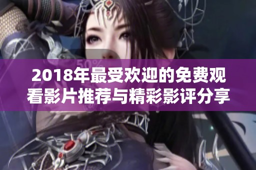 2018年最受歡迎的免費觀看影片推薦與精彩影評分享