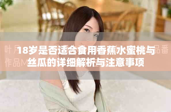 18歲是否適合食用香蕉水蜜桃與絲瓜的詳細解析與注意事項