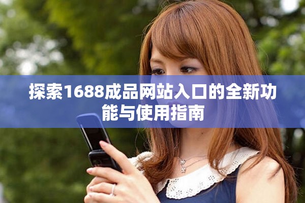 探索1688成品網(wǎng)站入口的全新功能與使用指南
