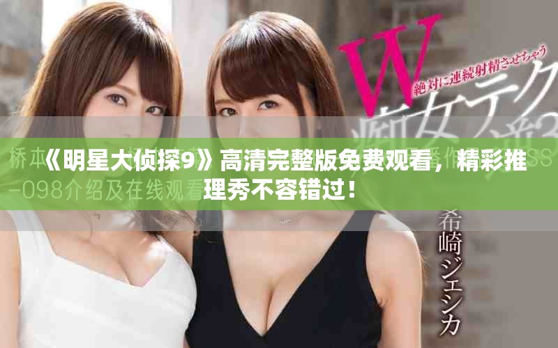 《明星大偵探9》高清完整版免費(fèi)觀看，精彩推理秀不容錯(cuò)過！