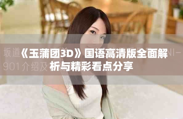 《玉蒲團(tuán)3D》國(guó)語(yǔ)高清版全面解析與精彩看點(diǎn)分享