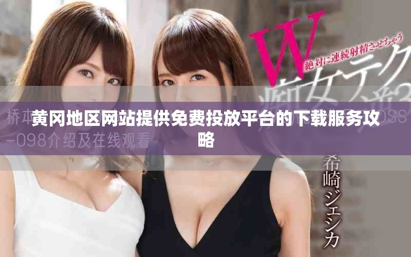 黃岡地區(qū)網(wǎng)站提供免費投放平臺的下載服務(wù)攻略