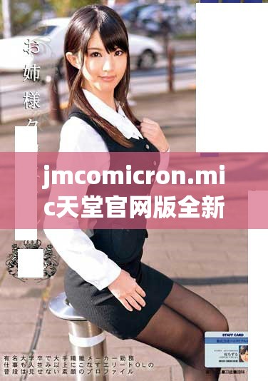 jmcomicron.mic天堂官網版全新體驗帶你暢游無限可能