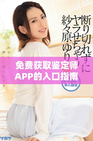 免費獲取鑒定師APP的入口指南和使用技巧大全