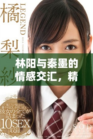 林陽與秦墨的情感交匯，精彩故事全免費閱讀等你來探索