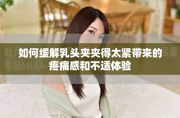 如何緩解乳頭夾夾得太緊帶來的疼痛感和不適體驗
