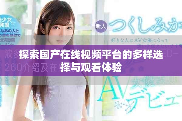 探索國產(chǎn)在線視頻平臺的多樣選擇與觀看體驗