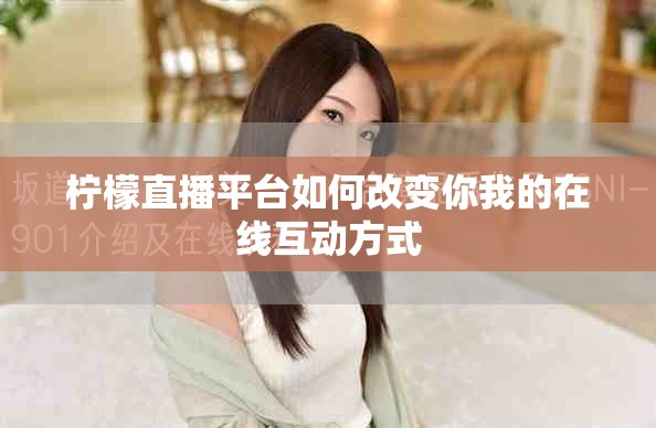 檸檬直播平臺如何改變你我的在線互動方式