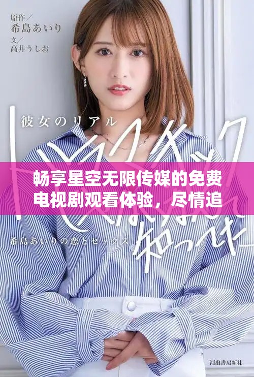 暢享星空無限傳媒的免費電視劇觀看體驗，盡情追劇！
