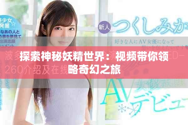 探索神秘妖精世界：視頻帶你領略奇幻之旅